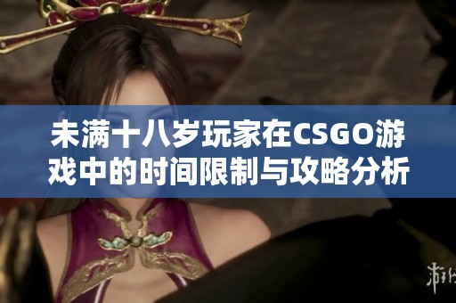 未满十八岁玩家在CSGO游戏中的时间限制与攻略分析