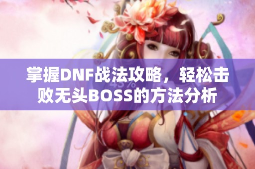 掌握DNF战法攻略，轻松击败无头BOSS的方法分析