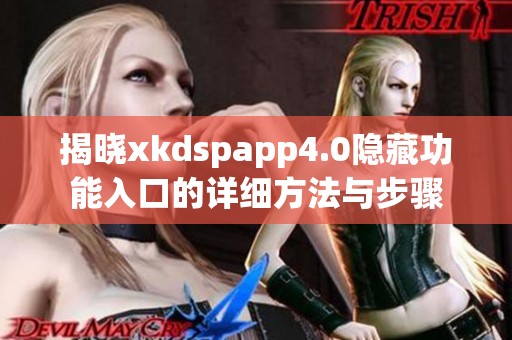 揭晓xkdspapp4.0隐藏功能入口的详细方法与步骤