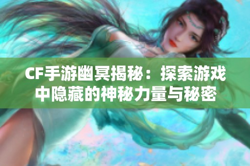 CF手游幽冥揭秘：探索游戏中隐藏的神秘力量与秘密