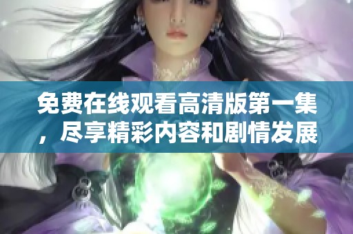 免费在线观看高清版第一集，尽享精彩内容和剧情发展