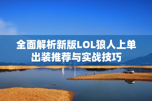 全面解析新版LOL狼人上单出装推荐与实战技巧