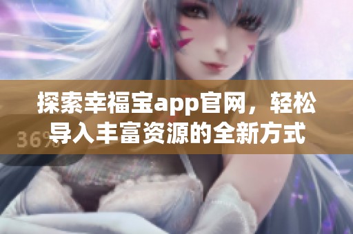 探索幸福宝app官网，轻松导入丰富资源的全新方式