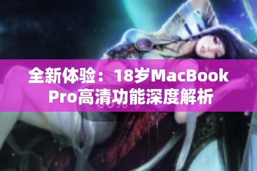 全新体验：18岁MacBook Pro高清功能深度解析