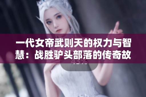 一代女帝武则天的权力与智慧：战胜驴头部落的传奇故事