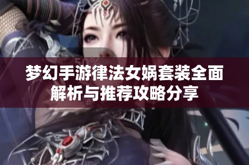 梦幻手游律法女娲套装全面解析与推荐攻略分享