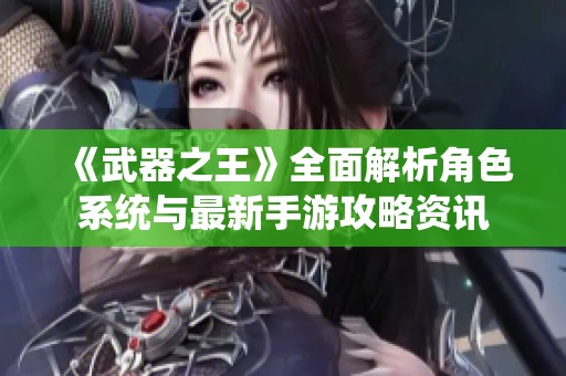 《武器之王》全面解析角色系统与最新手游攻略资讯