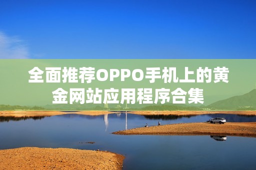 全面推荐OPPO手机上的黄金网站应用程序合集