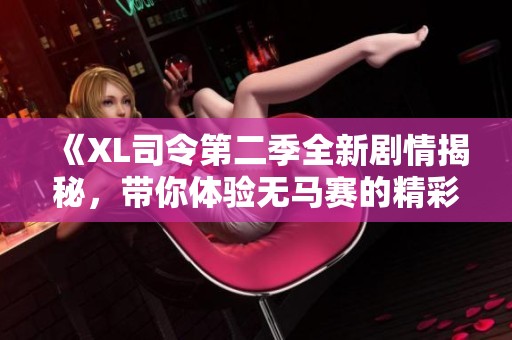 《XL司令第二季全新剧情揭秘，带你体验无马赛的精彩冒险》