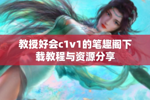 教授好会c1v1的笔趣阁下载教程与资源分享