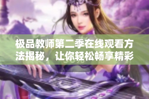 极品教师第二季在线观看方法揭秘，让你轻松畅享精彩剧情