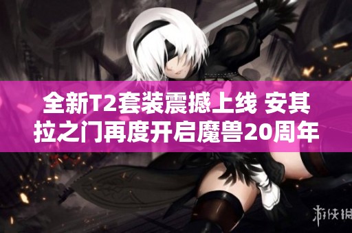 全新T2套装震撼上线 安其拉之门再度开启魔兽20周年庆典