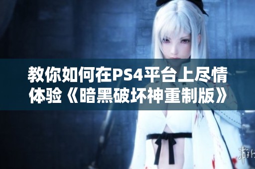 教你如何在PS4平台上尽情体验《暗黑破坏神重制版》的精彩内容