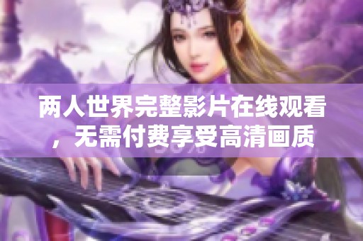 两人世界完整影片在线观看，无需付费享受高清画质