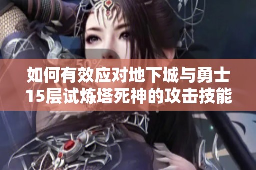 如何有效应对地下城与勇士15层试炼塔死神的攻击技能