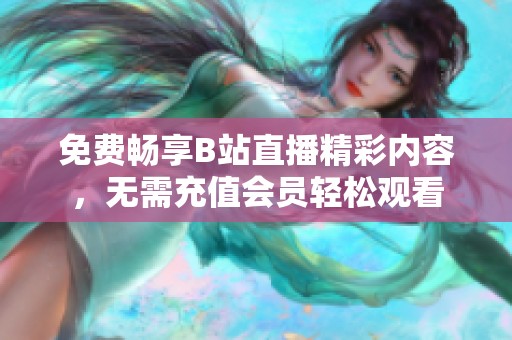 免费畅享B站直播精彩内容，无需充值会员轻松观看