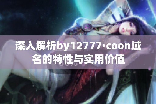 深入解析by12777·coon域名的特性与实用价值