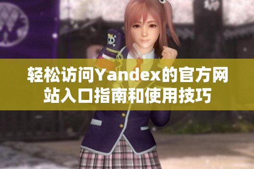 轻松访问Yandex的官方网站入口指南和使用技巧