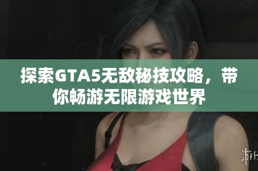 探索GTA5无敌秘技攻略，带你畅游无限游戏世界