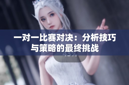 一对一比赛对决：分析技巧与策略的最终挑战