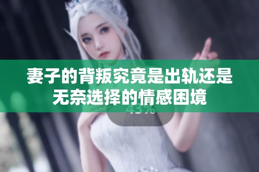 妻子的背叛究竟是出轨还是无奈选择的情感困境