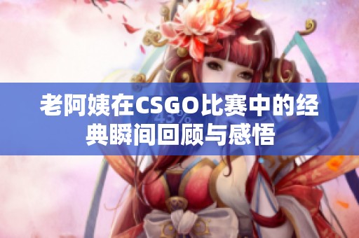 老阿姨在CSGO比赛中的经典瞬间回顾与感悟