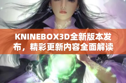 KNINEBOX3D全新版本发布，精彩更新内容全面解读