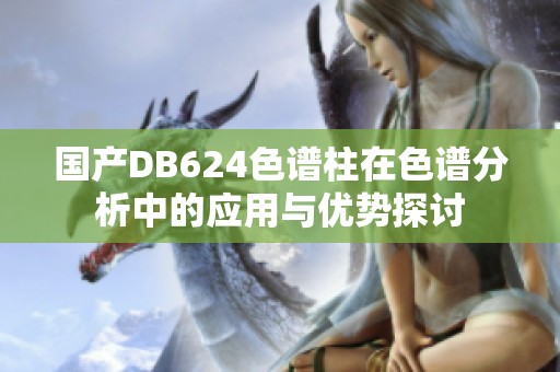 国产DB624色谱柱在色谱分析中的应用与优势探讨