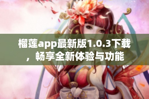 榴莲app最新版1.0.3下载，畅享全新体验与功能