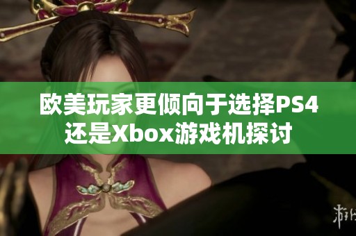 欧美玩家更倾向于选择PS4还是Xbox游戏机探讨