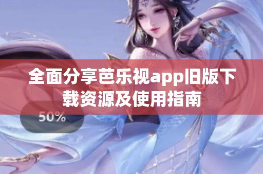 全面分享芭乐视app旧版下载资源及使用指南