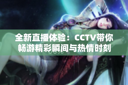 全新直播体验：CCTV带你畅游精彩瞬间与热情时刻