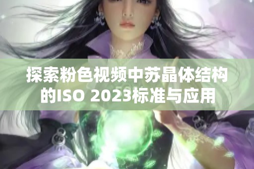 探索粉色视频中苏晶体结构的ISO 2023标准与应用