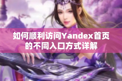 如何顺利访问Yandex首页的不同入口方式详解