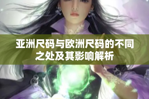 亚洲尺码与欧洲尺码的不同之处及其影响解析