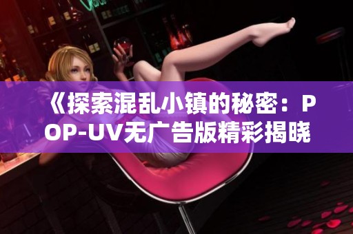 《探索混乱小镇的秘密：POP-UV无广告版精彩揭晓》