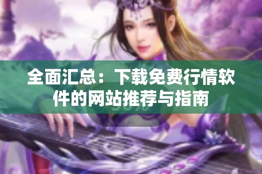 全面汇总：下载免费行情软件的网站推荐与指南