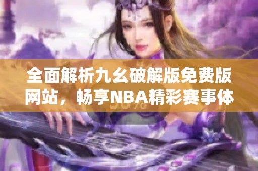 全面解析九幺破解版免费版网站，畅享NBA精彩赛事体验