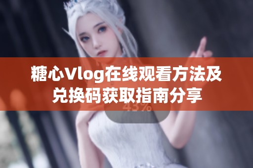 糖心Vlog在线观看方法及兑换码获取指南分享