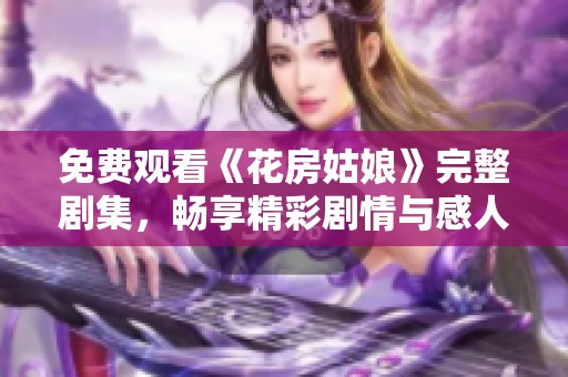 免费观看《花房姑娘》完整剧集，畅享精彩剧情与感人故事