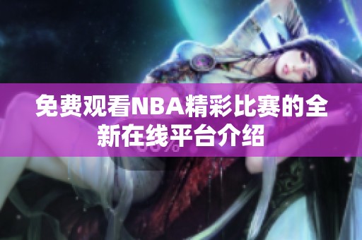 免费观看NBA精彩比赛的全新在线平台介绍