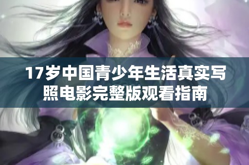 17岁中国青少年生活真实写照电影完整版观看指南