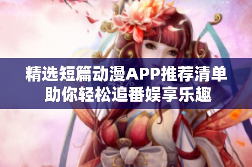 精选短篇动漫APP推荐清单 助你轻松追番娱享乐趣