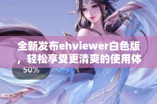 全新发布ehviewer白色版，轻松享受更清爽的使用体验