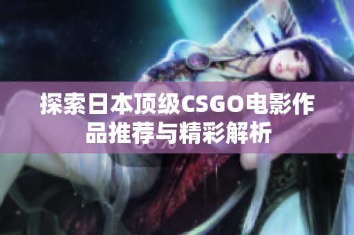 探索日本顶级CSGO电影作品推荐与精彩解析