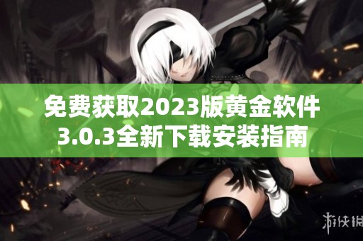 免费获取2023版黄金软件3.0.3全新下载安装指南