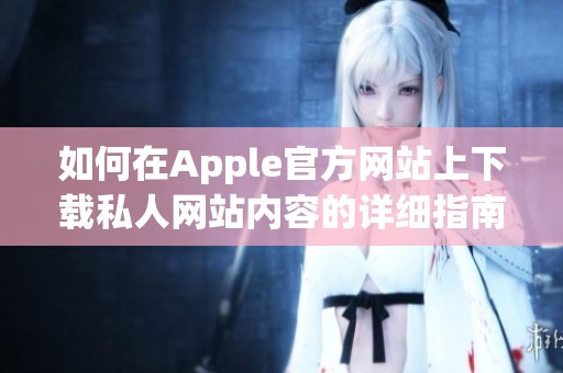 如何在Apple官方网站上下载私人网站内容的详细指南