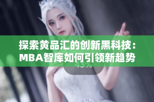 探索黄品汇的创新黑科技：MBA智库如何引领新趋势