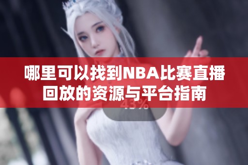 哪里可以找到NBA比赛直播回放的资源与平台指南