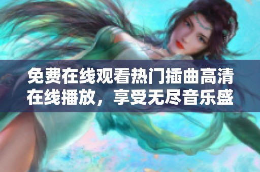 免费在线观看热门插曲高清在线播放，享受无尽音乐盛宴